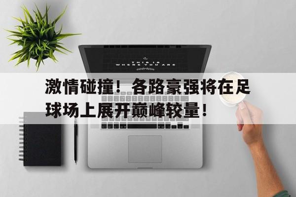 关于激情碰撞！各路豪强将在足球场上展开巅峰较量！的信息
