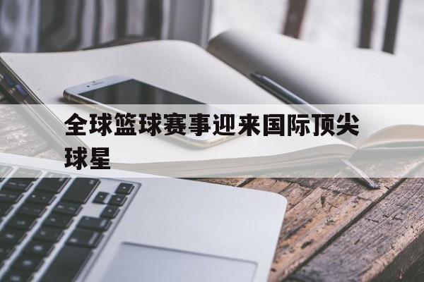 全球篮球赛事迎来国际顶尖球星