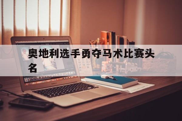 奥地利选手勇夺马术比赛头名的简单介绍