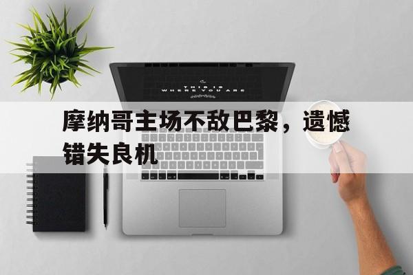 摩纳哥主场不敌巴黎，遗憾错失良机的简单介绍