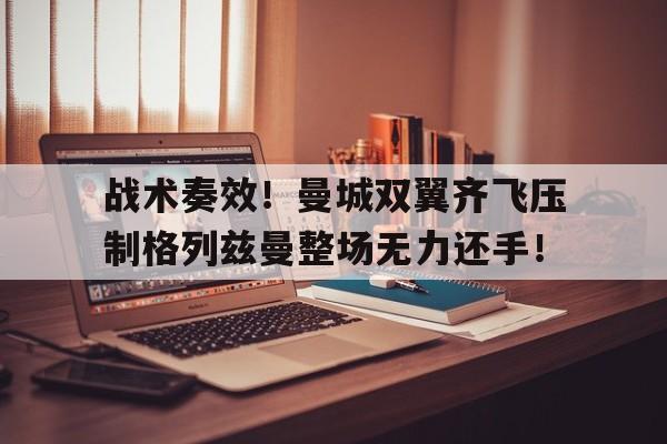 战术奏效！曼城双翼齐飞压制格列兹曼整场无力还手！