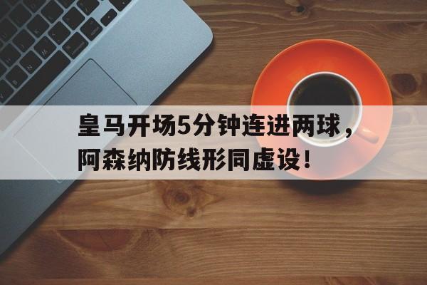 皇马开场5分钟连进两球，阿森纳防线形同虚设！