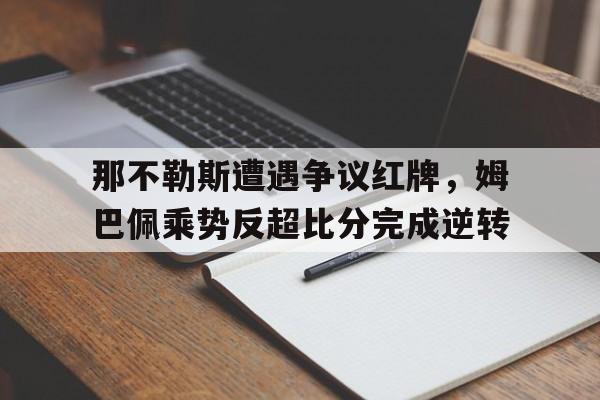 那不勒斯遭遇争议红牌，姆巴佩乘势反超比分完成逆转那不勒斯中场哈姆西克